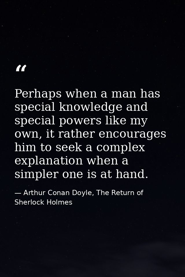 Perhaps when a man has special knowledge and special powers like my own, it rather encourages him to seek a complex expl — Arthur Conan Doyle, The Return of Sherlock Holmes