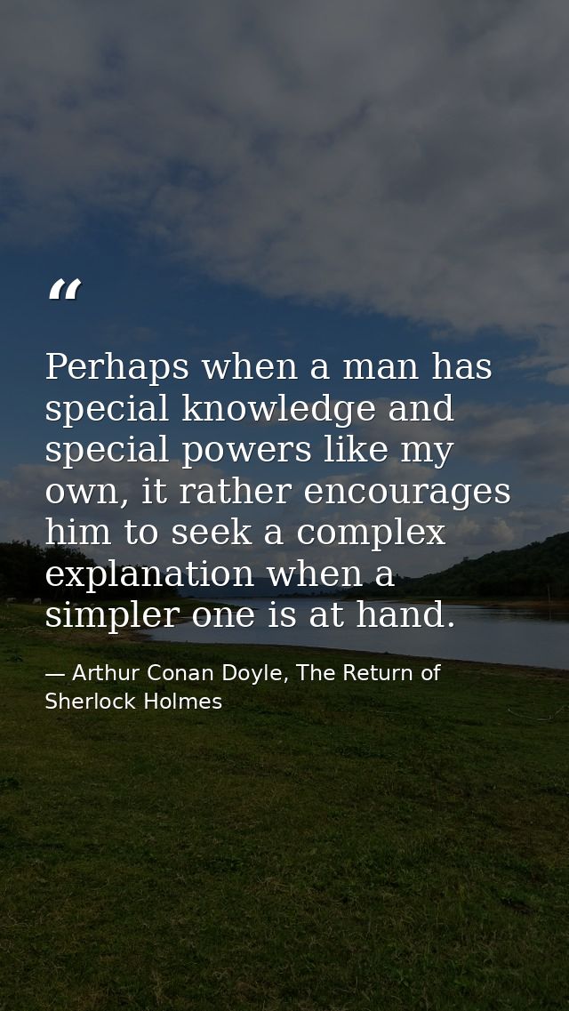 Perhaps when a man has special knowledge and special powers like my own, it rather encourages him to seek a complex expl — Arthur Conan Doyle, The Return of Sherlock Holmes