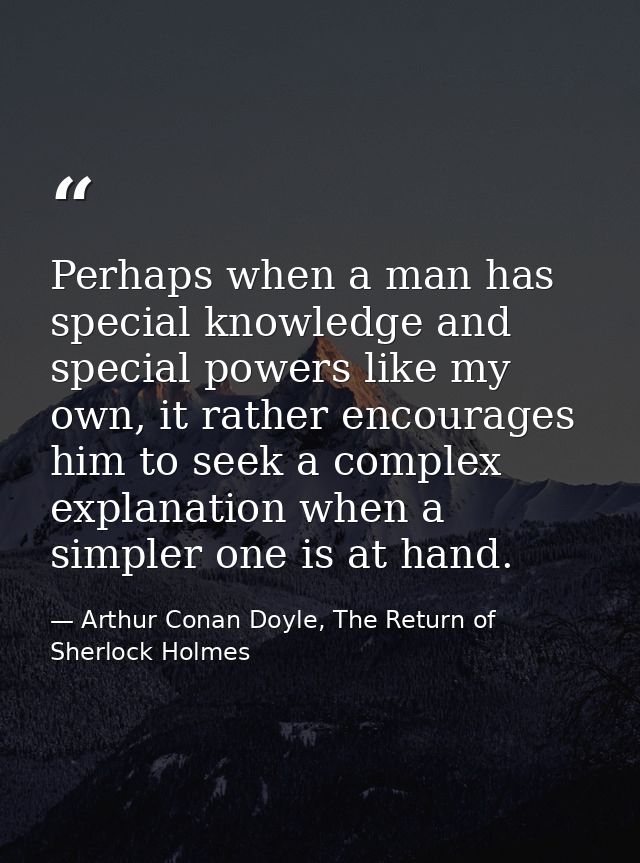 Perhaps when a man has special knowledge and special powers like my own, it rather encourages him to seek a complex expl — Arthur Conan Doyle, The Return of Sherlock Holmes