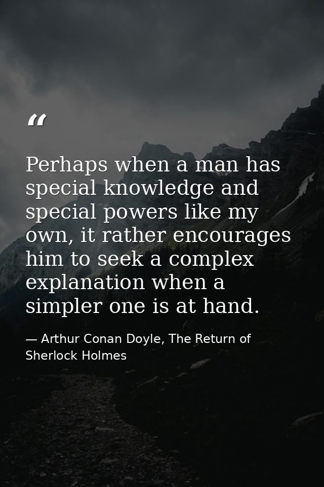 Perhaps when a man has special knowledge and special powers like my own, it rather encourages him to seek a complex expl — Arthur Conan Doyle, The Return of Sherlock Holmes