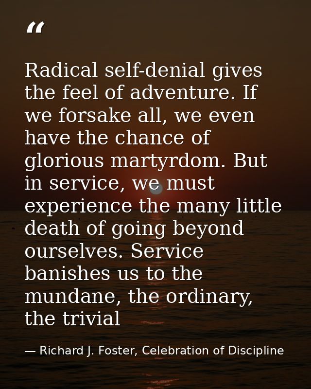 Radical self-denial gives the feel of adventure. If we forsake all, we even have the chance of glorious martyrdom. But i — Richard J. Foster, Celebration of Discipline