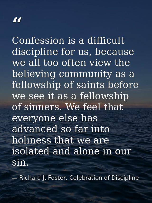 Confession is a difficult discipline for us, because we all too often view the believing community as a fellowship of sa — Richard J. Foster, Celebration of Discipline