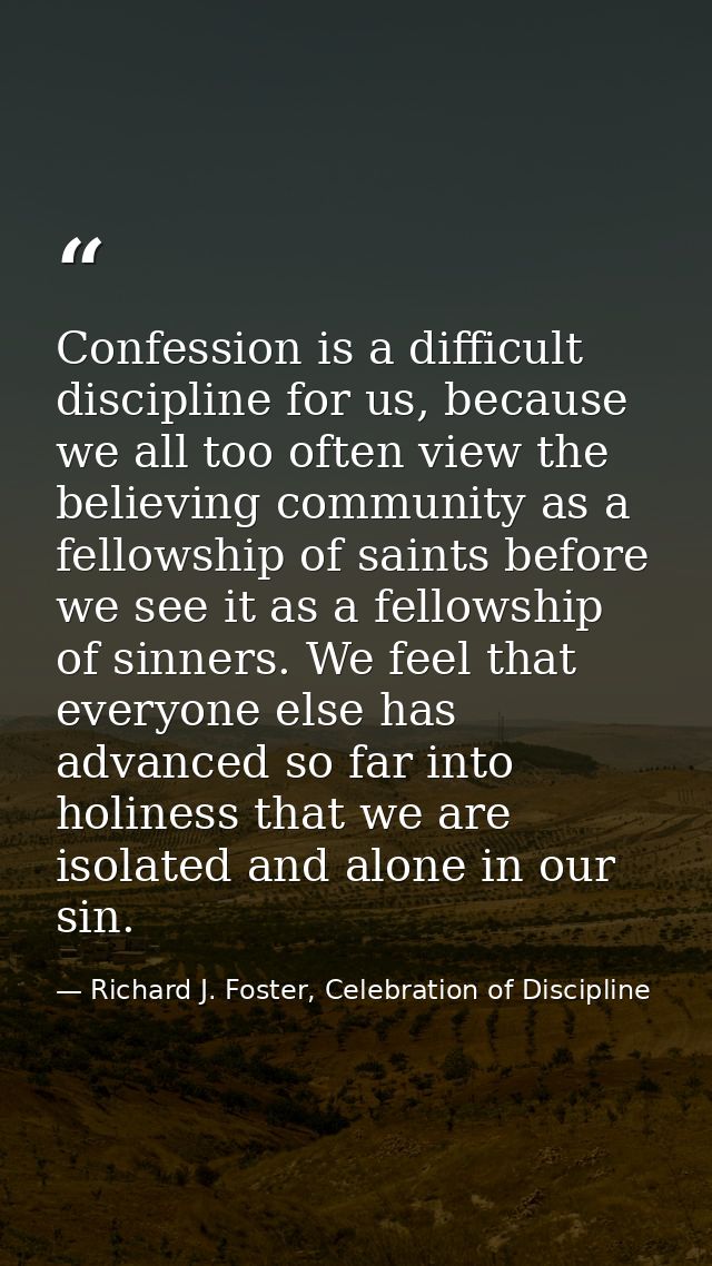 Confession is a difficult discipline for us, because we all too often view the believing community as a fellowship of sa — Richard J. Foster, Celebration of Discipline