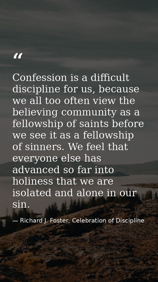 Confession is a difficult discipline for us, because we all too often view the believing community as a fellowship of sa — Richard J. Foster, Celebration of Discipline