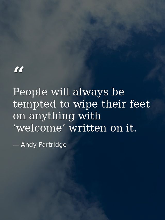 People will always be tempted to wipe their feet on anything with ‘welcome’ written on it. — Andy Partridge