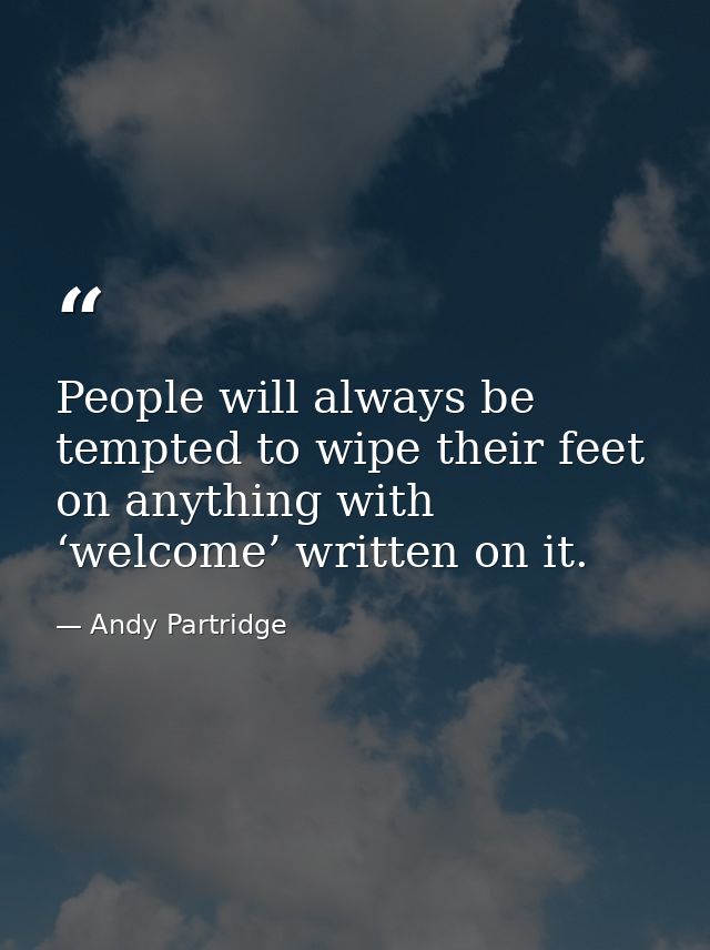People will always be tempted to wipe their feet on anything with ‘welcome’ written on it. — Andy Partridge