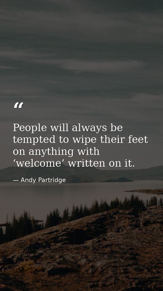 People will always be tempted to wipe their feet on anything with ‘welcome’ written on it. — Andy Partridge