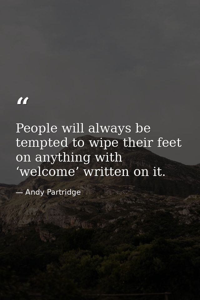 People will always be tempted to wipe their feet on anything with ‘welcome’ written on it. — Andy Partridge