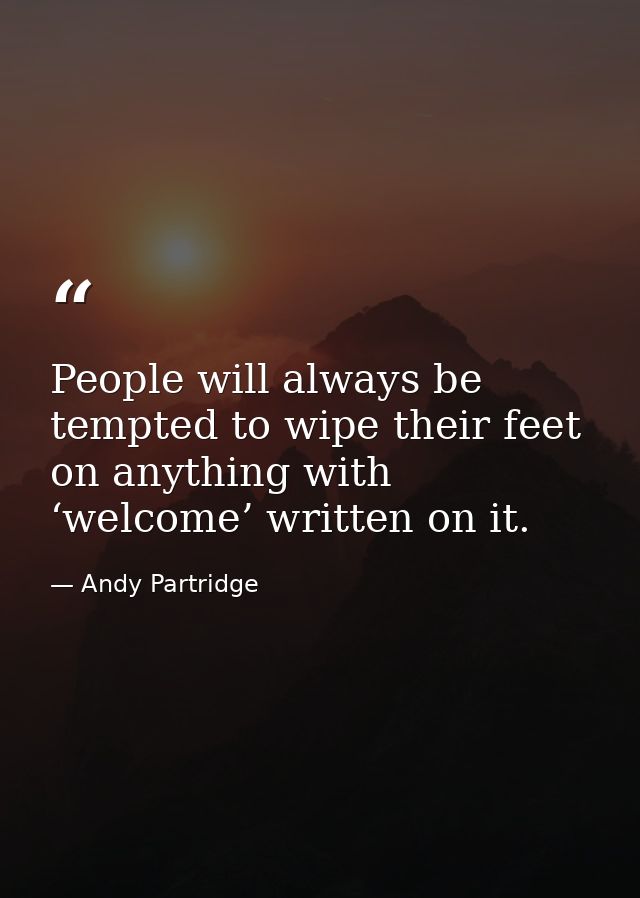 People will always be tempted to wipe their feet on anything with ‘welcome’ written on it. — Andy Partridge