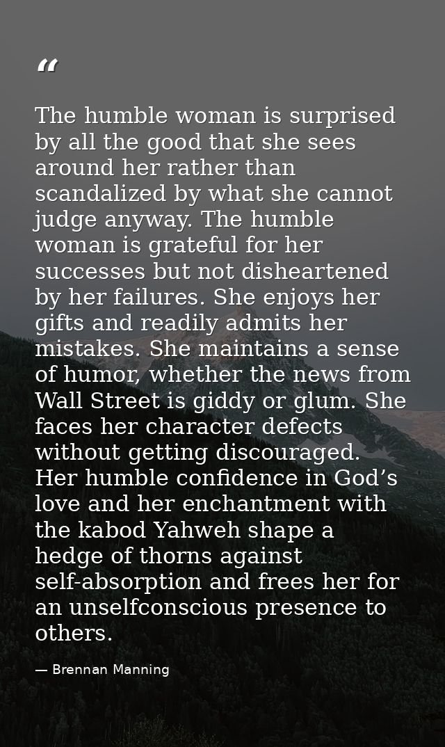 The humble woman is surprised by all the good that she sees around her rather than scandalized by what she cannot judge  — Brennan Manning