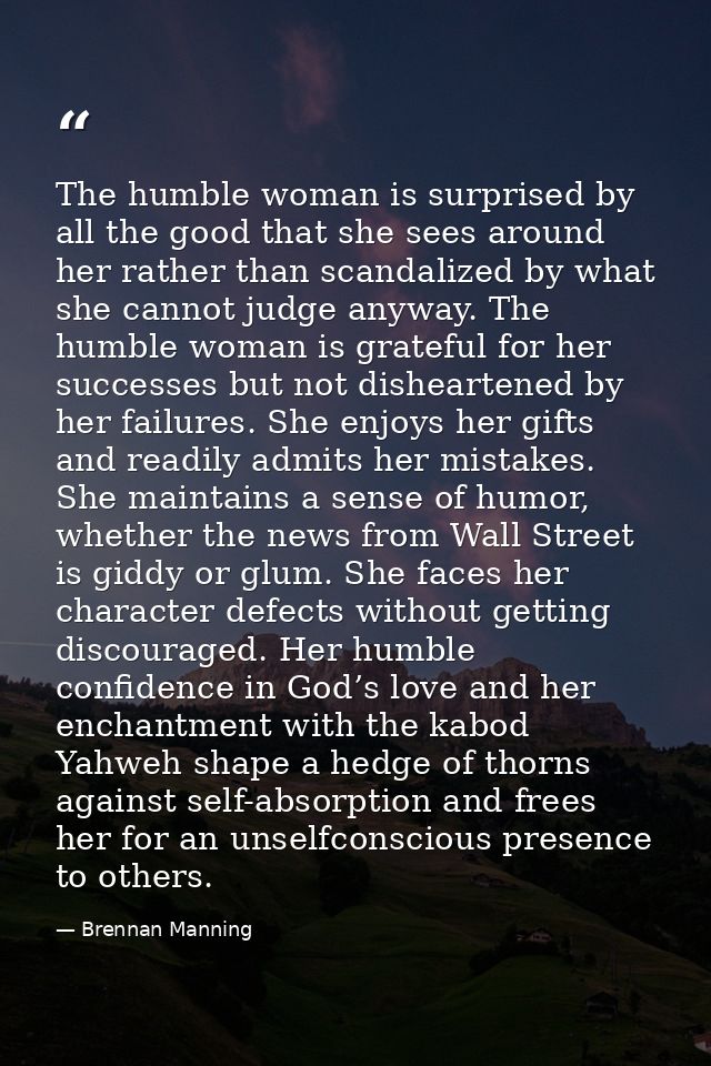 The humble woman is surprised by all the good that she sees around her rather than scandalized by what she cannot judge  — Brennan Manning