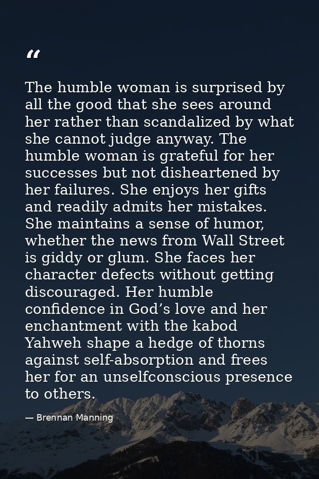 The humble woman is surprised by all the good that she sees around her rather than scandalized by what she cannot judge  — Brennan Manning