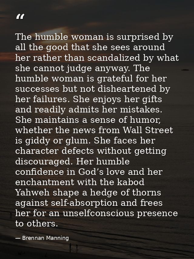 The humble woman is surprised by all the good that she sees around her rather than scandalized by what she cannot judge  — Brennan Manning