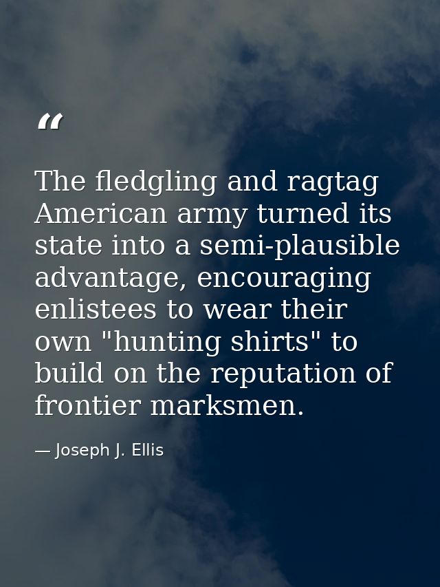 The fledgling and ragtag American army turned its state into a semi-plausible advantage, encouraging enlistees to wear t — Joseph J. Ellis