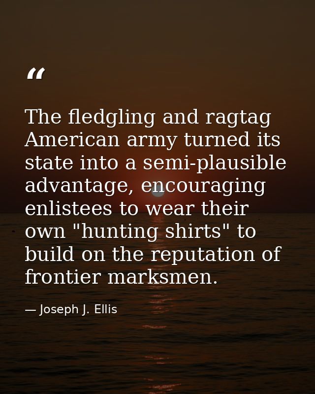 The fledgling and ragtag American army turned its state into a semi-plausible advantage, encouraging enlistees to wear t — Joseph J. Ellis