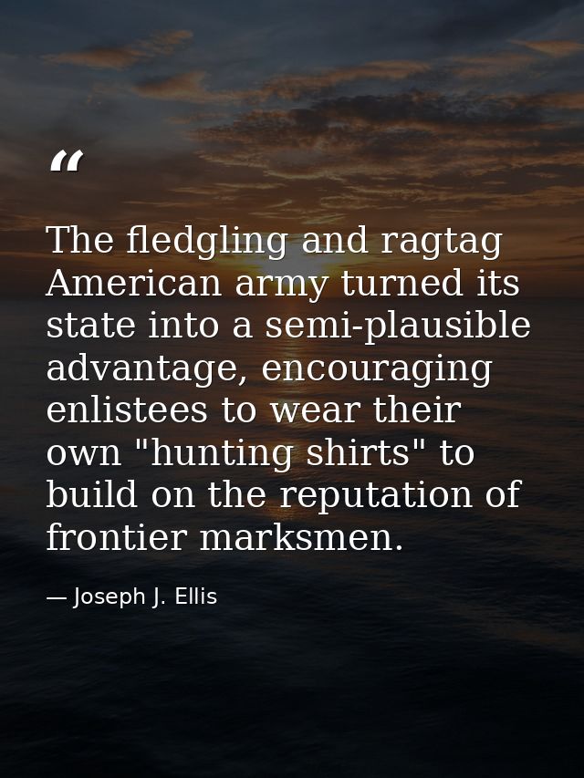 The fledgling and ragtag American army turned its state into a semi-plausible advantage, encouraging enlistees to wear t — Joseph J. Ellis