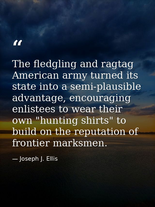 The fledgling and ragtag American army turned its state into a semi-plausible advantage, encouraging enlistees to wear t — Joseph J. Ellis