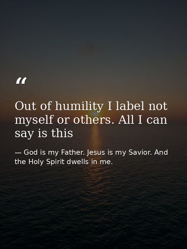 Out of humility I label not myself or others. All I can say is this — God is my Father. Jesus is my Savior. And the Holy Spirit dwells in me.