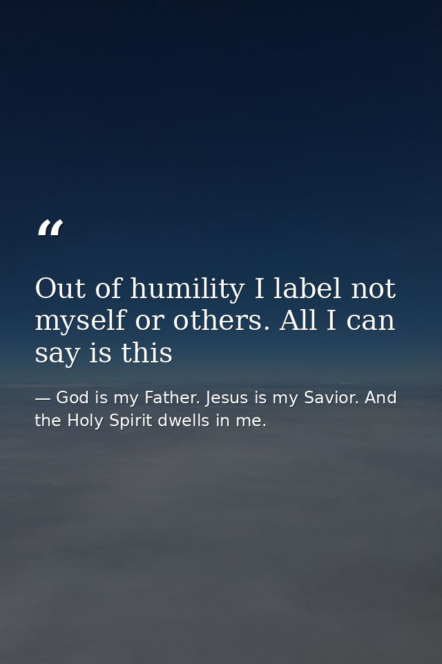 Out of humility I label not myself or others. All I can say is this — God is my Father. Jesus is my Savior. And the Holy Spirit dwells in me.