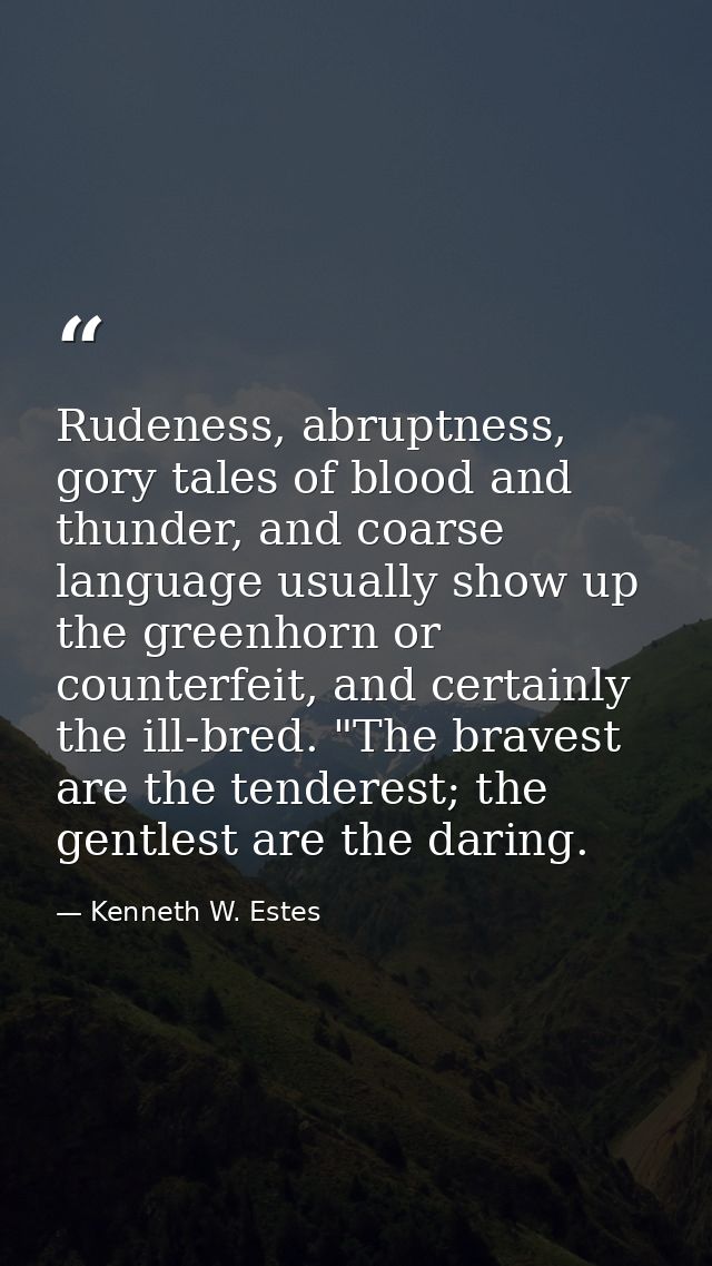 Rudeness, abruptness, gory tales of blood and thunder, and coarse language usually show up the greenhorn or counterfeit, — Kenneth W. Estes
