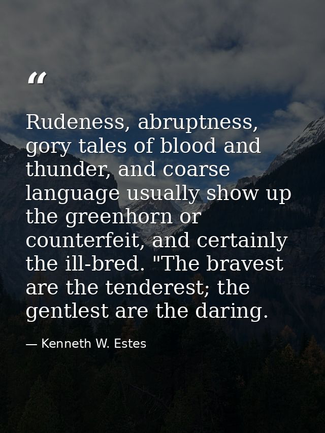 Rudeness, abruptness, gory tales of blood and thunder, and coarse language usually show up the greenhorn or counterfeit, — Kenneth W. Estes