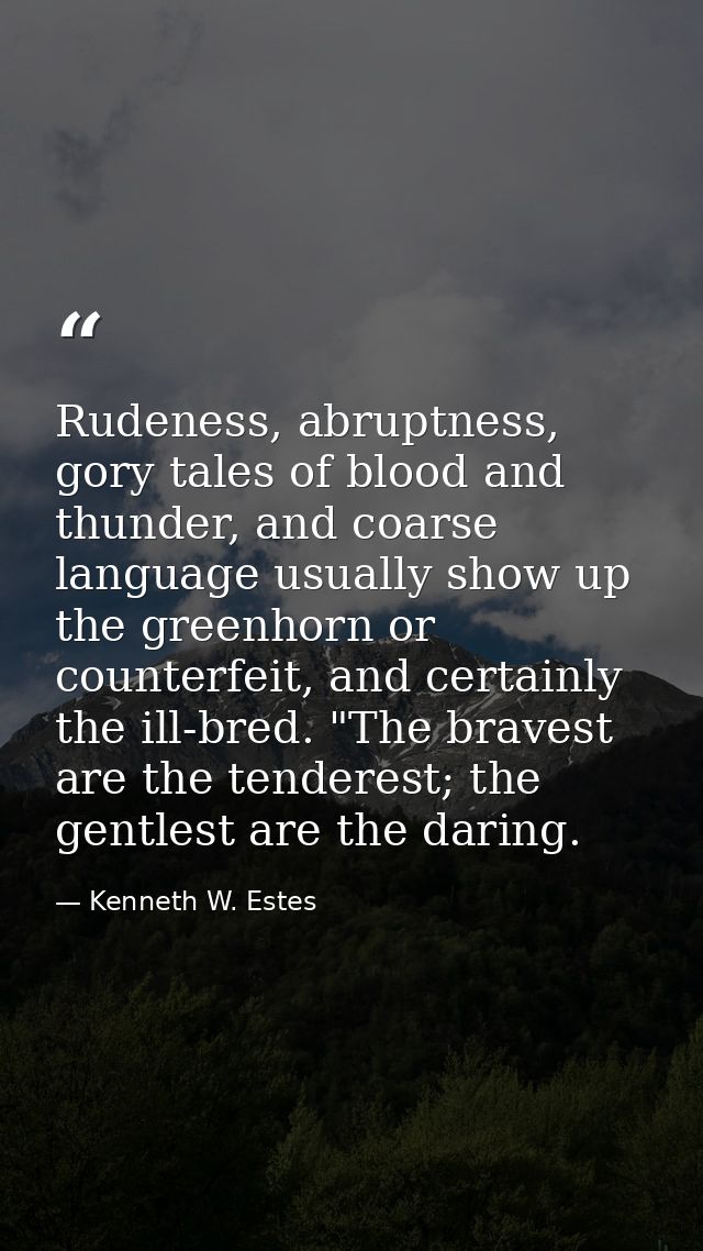 Rudeness, abruptness, gory tales of blood and thunder, and coarse language usually show up the greenhorn or counterfeit, — Kenneth W. Estes