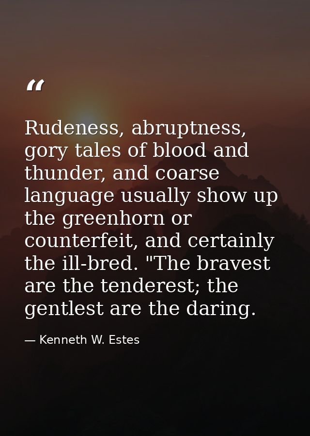 Rudeness, abruptness, gory tales of blood and thunder, and coarse language usually show up the greenhorn or counterfeit, — Kenneth W. Estes