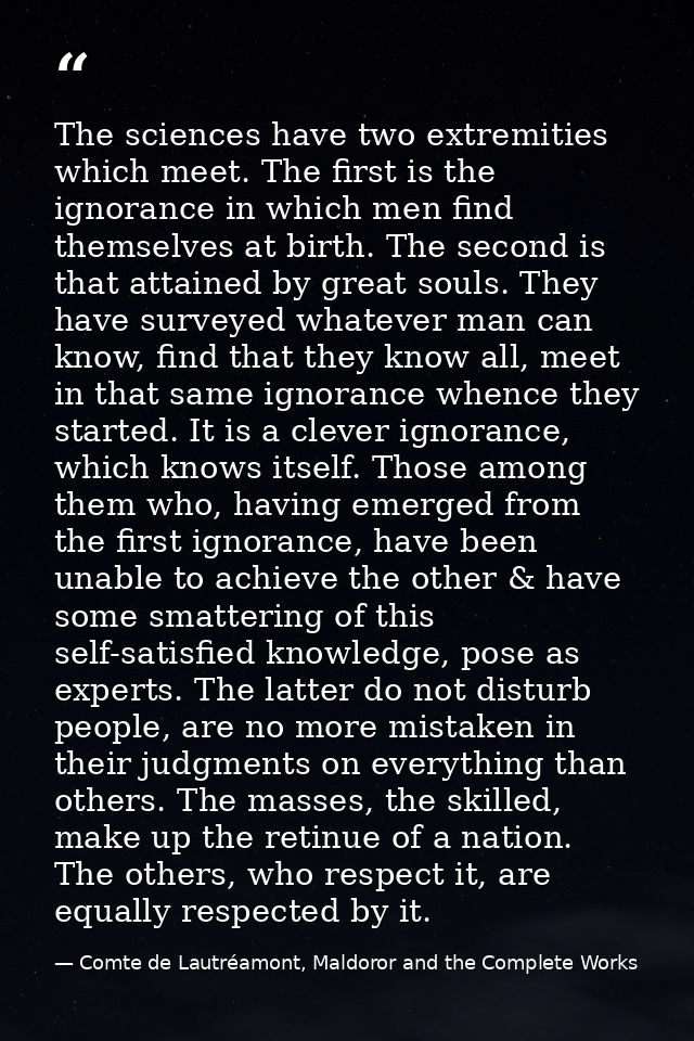 The sciences have two extremities which meet. The first is the ignorance in which men find themselves at birth. The seco — Comte de Lautréamont, Maldoror and the Complete Works