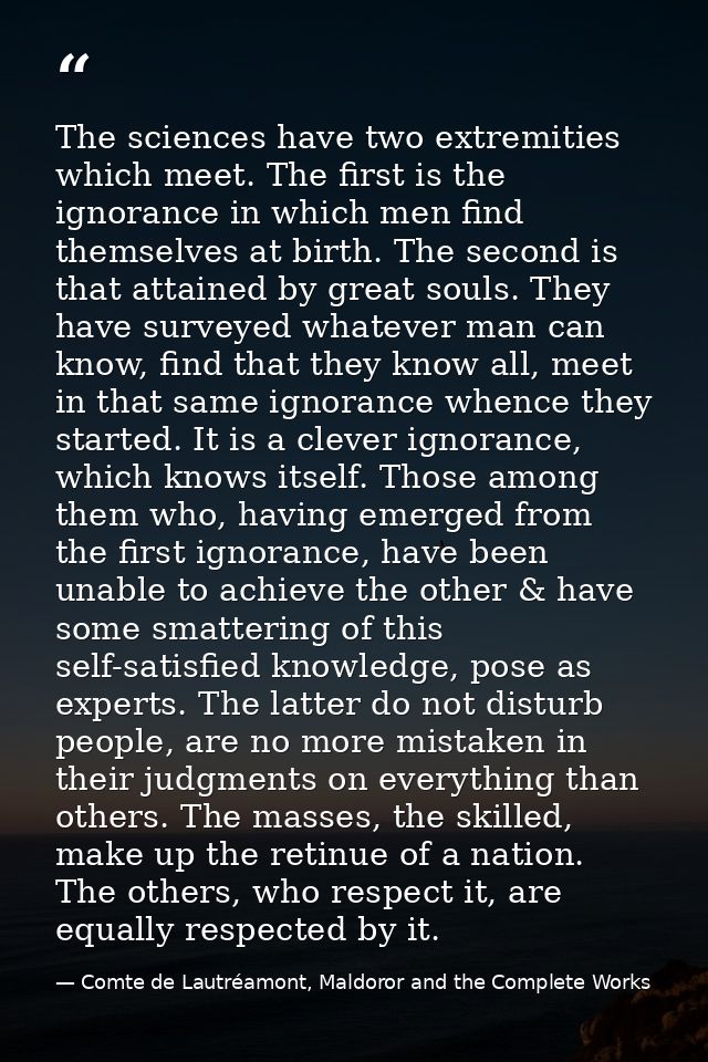 The sciences have two extremities which meet. The first is the ignorance in which men find themselves at birth. The seco — Comte de Lautréamont, Maldoror and the Complete Works