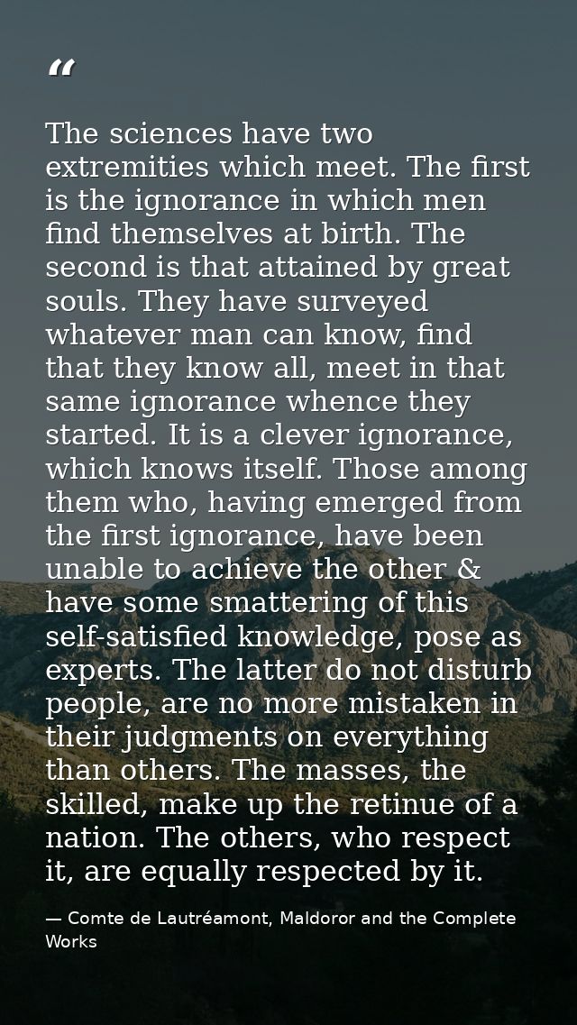 The sciences have two extremities which meet. The first is the ignorance in which men find themselves at birth. The seco — Comte de Lautréamont, Maldoror and the Complete Works