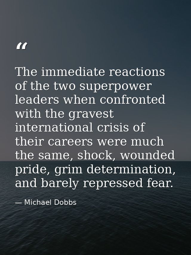 The immediate reactions of the two superpower leaders when confronted with the gravest international crisis of their car — Michael Dobbs