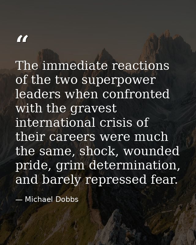 The immediate reactions of the two superpower leaders when confronted with the gravest international crisis of their car — Michael Dobbs