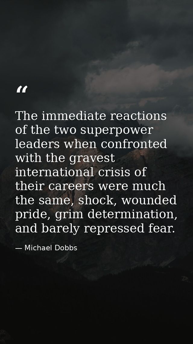 The immediate reactions of the two superpower leaders when confronted with the gravest international crisis of their car — Michael Dobbs