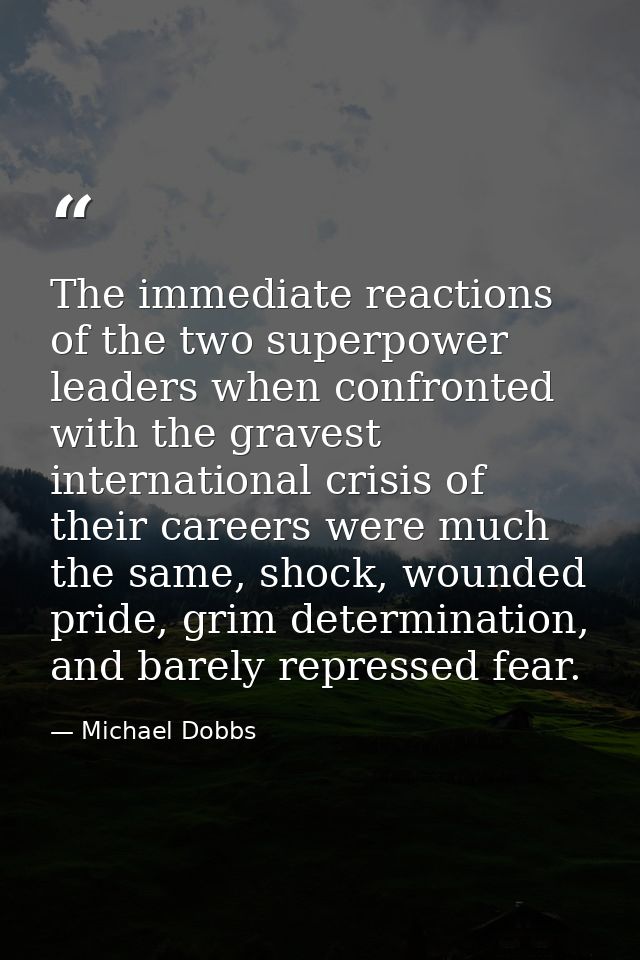 The immediate reactions of the two superpower leaders when confronted with the gravest international crisis of their car — Michael Dobbs