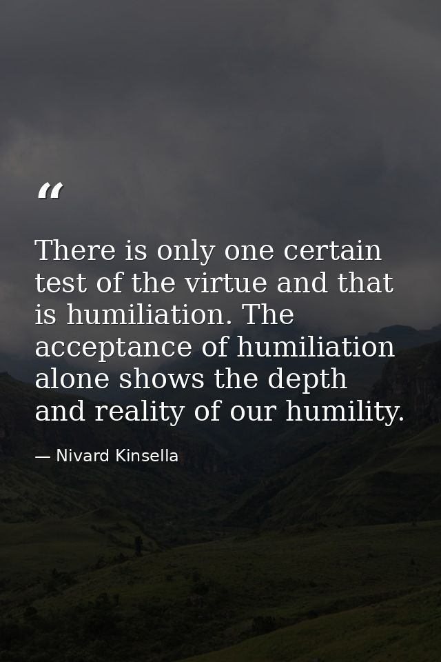 There is only one certain test of the virtue and that is humiliation. The acceptance of humiliation alone shows the dept — Nivard Kinsella