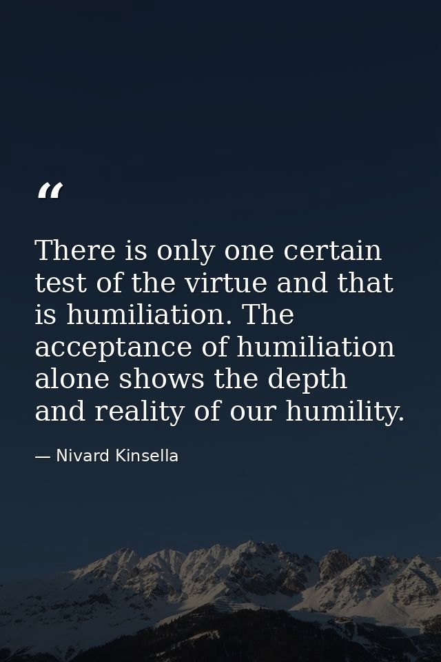 There is only one certain test of the virtue and that is humiliation. The acceptance of humiliation alone shows the dept — Nivard Kinsella