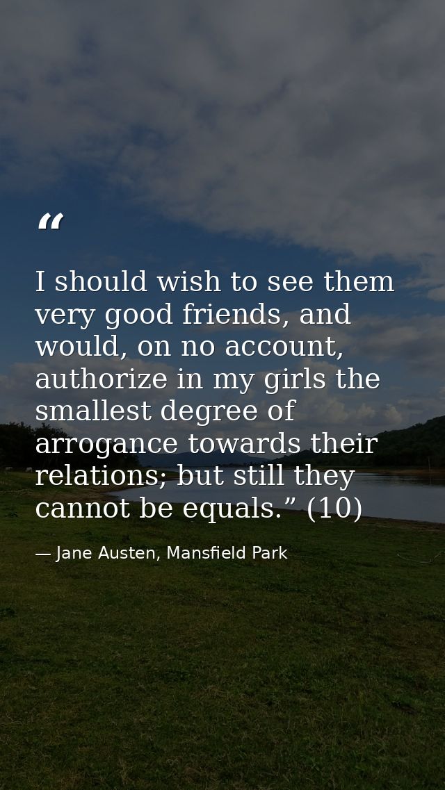 I should wish to see them very good friends, and would, on no account, authorize in my girls the smallest degree of arro — Jane Austen, Mansfield Park