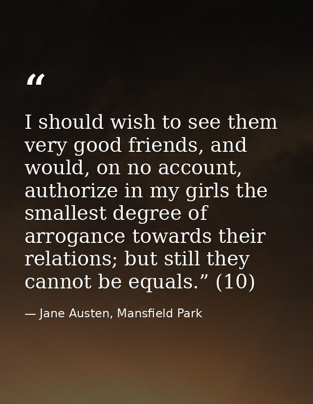I should wish to see them very good friends, and would, on no account, authorize in my girls the smallest degree of arro — Jane Austen, Mansfield Park