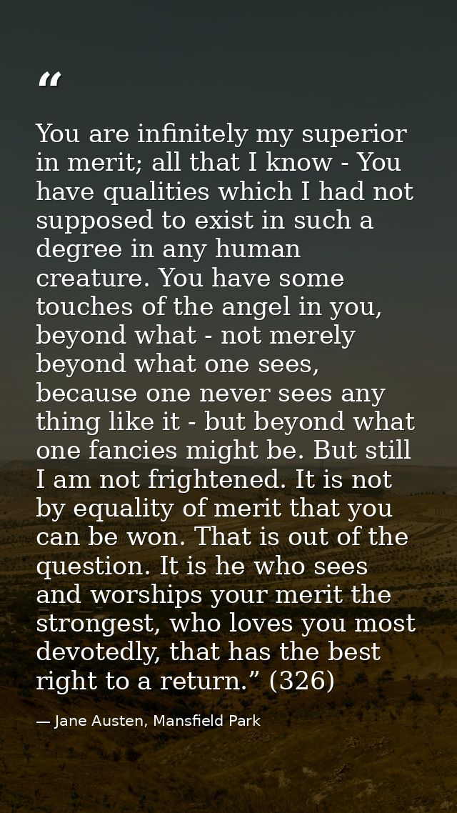 You are infinitely my superior in merit; all that I know - You have qualities which I had not supposed to exist in such  — Jane Austen, Mansfield Park