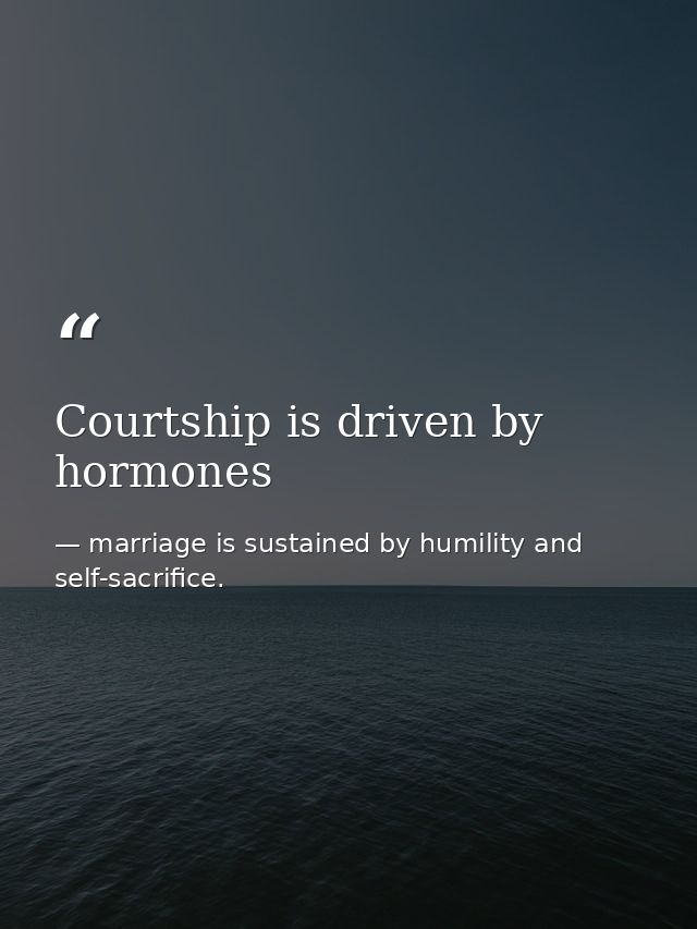 Courtship is driven by hormones — marriage is sustained by humility and self-sacrifice.