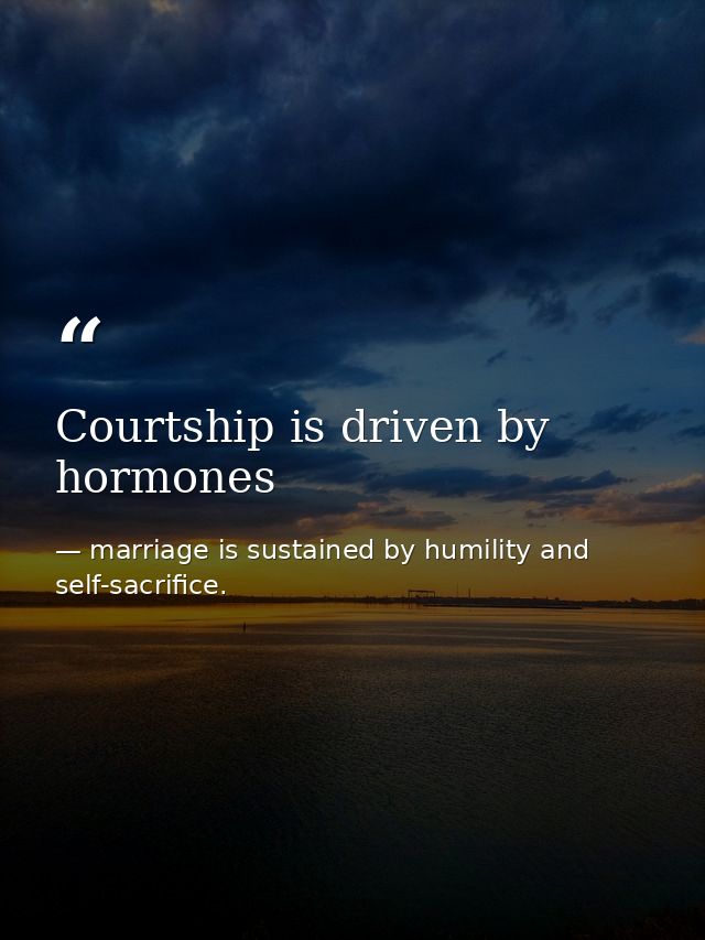 Courtship is driven by hormones — marriage is sustained by humility and self-sacrifice.