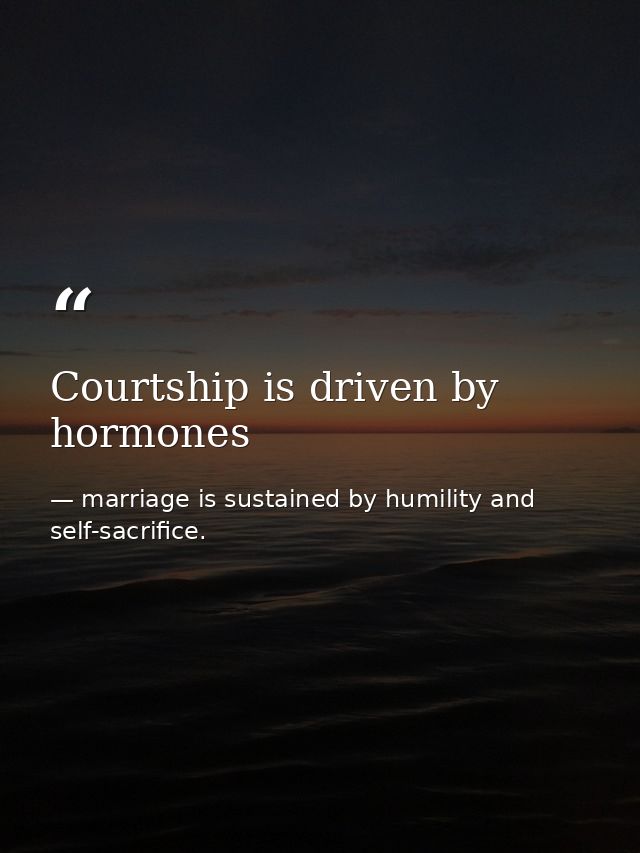 Courtship is driven by hormones — marriage is sustained by humility and self-sacrifice.
