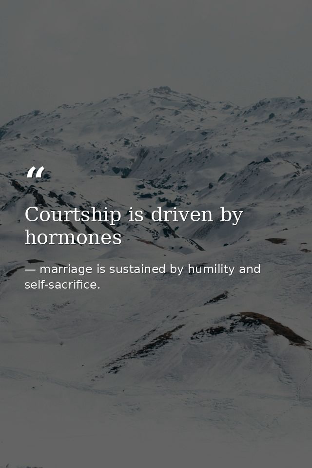 Courtship is driven by hormones — marriage is sustained by humility and self-sacrifice.