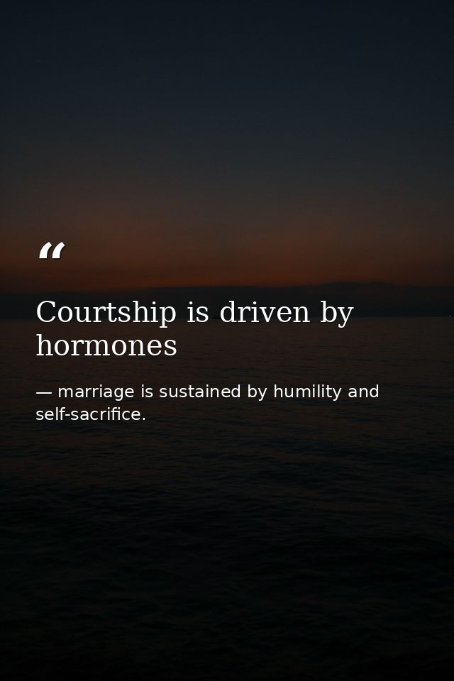Courtship is driven by hormones — marriage is sustained by humility and self-sacrifice.