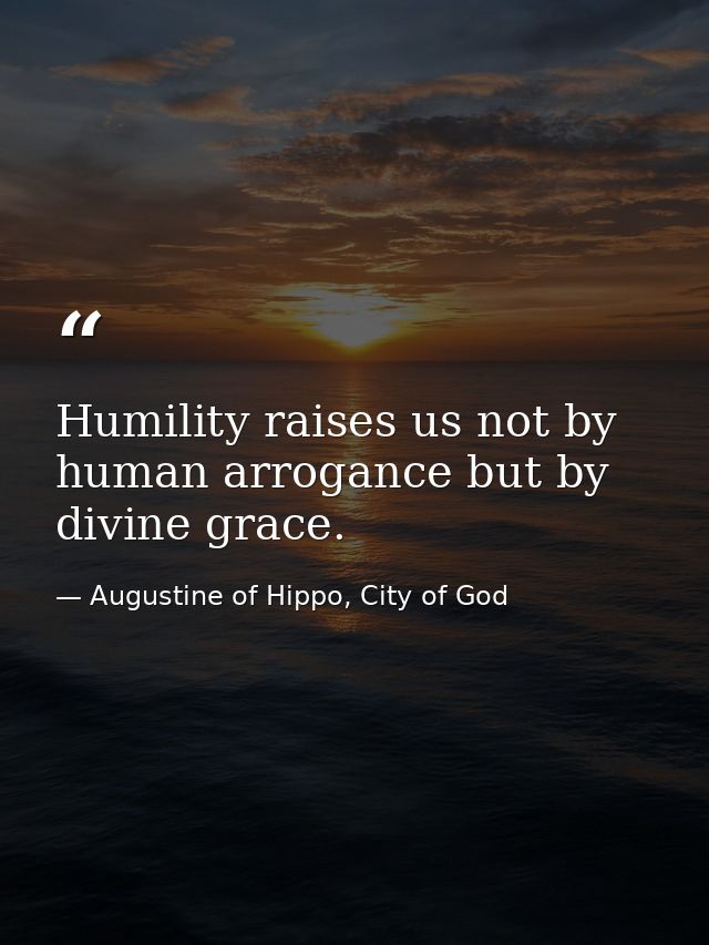 Humility raises us not by human arrogance but by divine grace. — Augustine of Hippo, City of God