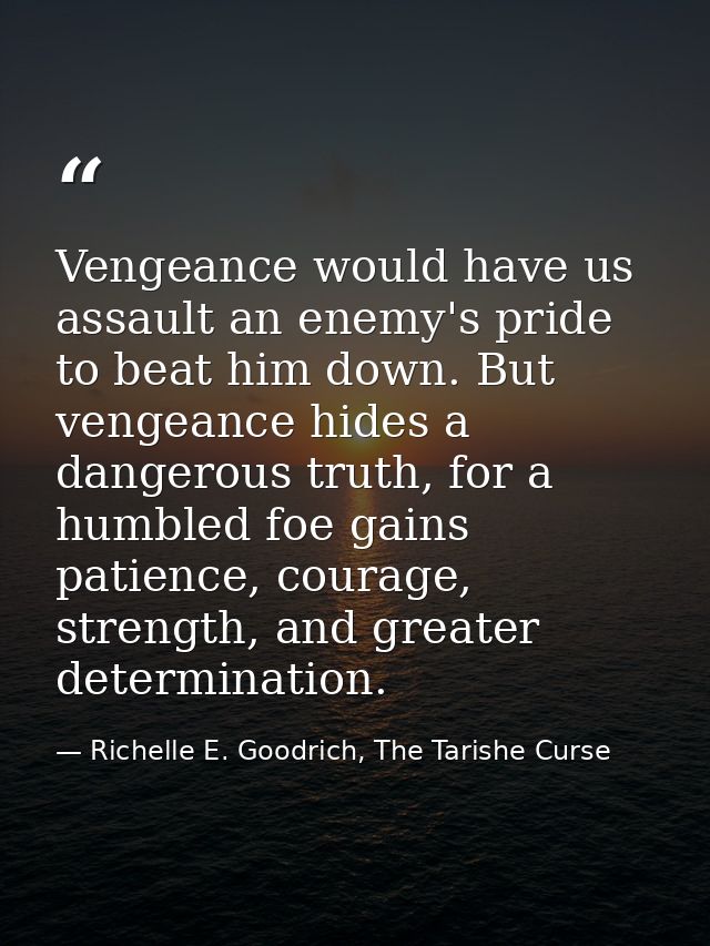 Vengeance would have us assault an enemy's pride to beat him down. But vengeance hides a dangerous truth, for a humbled  — Richelle E. Goodrich, The Tarishe Curse