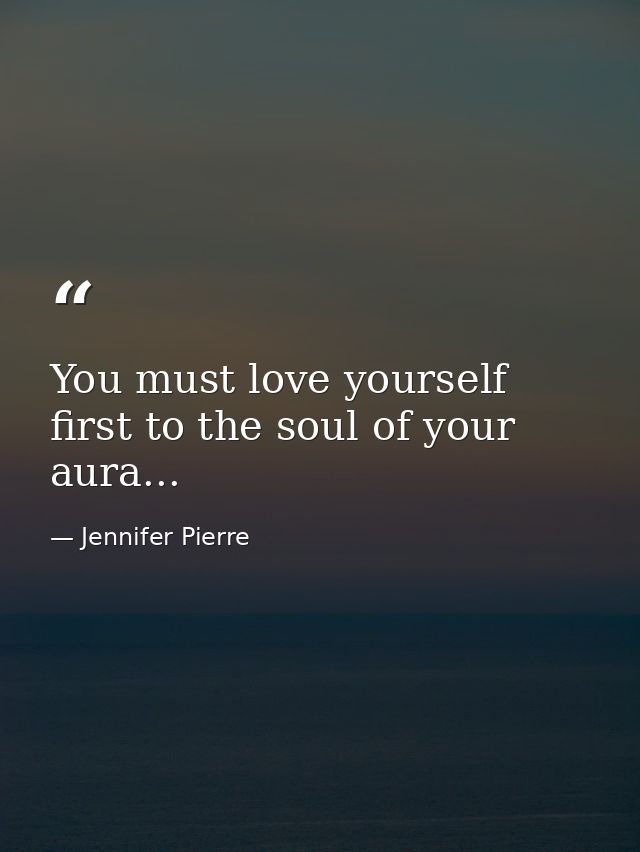 You must love yourself first to the soul of your aura... — Jennifer Pierre