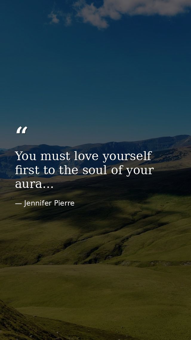 You must love yourself first to the soul of your aura... — Jennifer Pierre