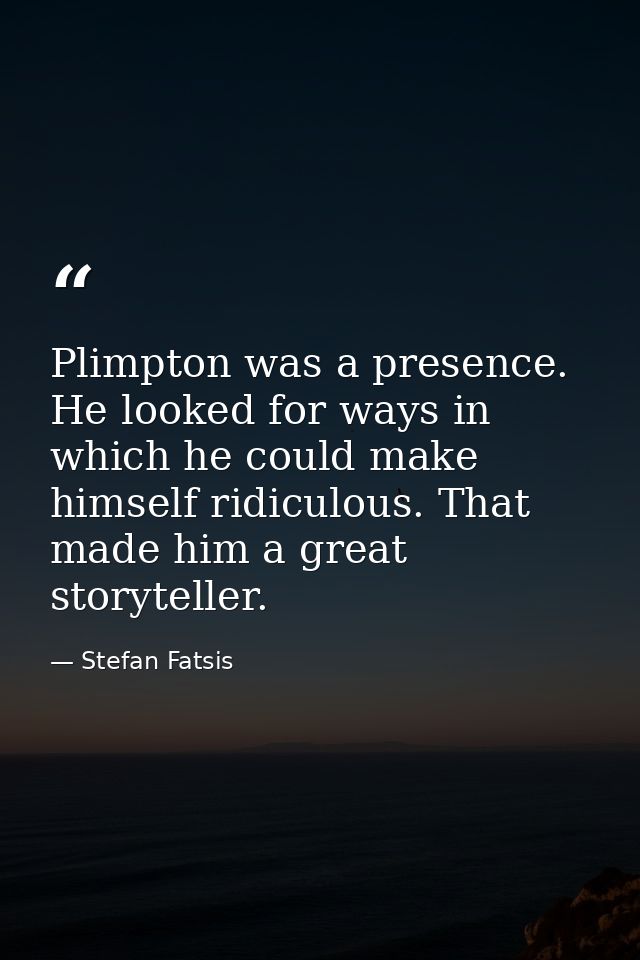 Plimpton was a presence. He looked for ways in which he could make himself ridiculous. That made him a great storyteller — Stefan Fatsis