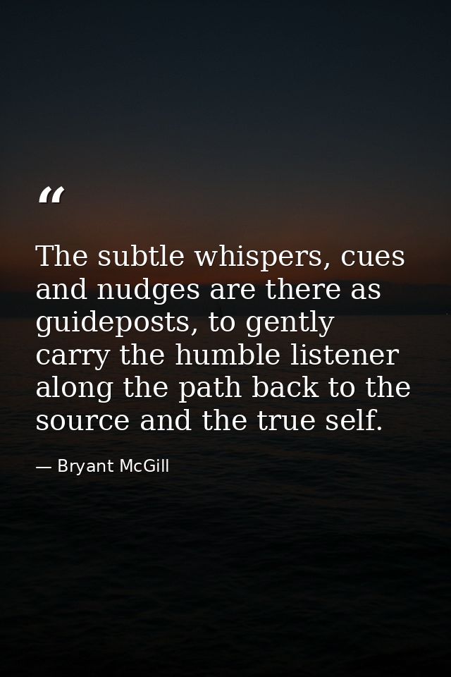 The subtle whispers, cues and nudges are there as guideposts, to gently carry the humble listener along the path back to — Bryant McGill